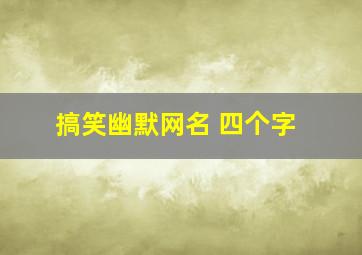 搞笑幽默网名 四个字